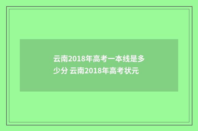云南2018年高考一本线是多少分 云南2018年高考状元