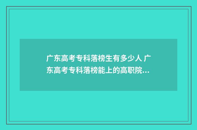 广东高考专科落榜生有多少人 广东高考专科落榜能上的高职院校