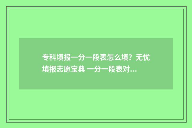 专科填报一分一段表怎么填？无忧填报志愿宝典 一分一段表对专科生有用吗