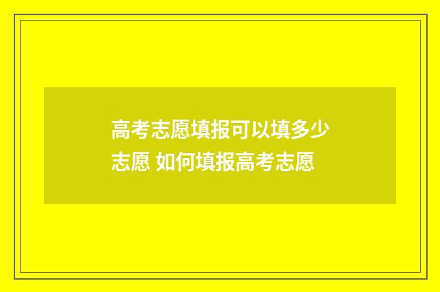 高考志愿填报可以填多少志愿 如何填报高考志愿