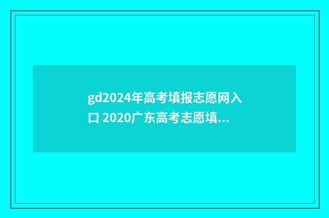 gd2024年高考填报志愿网入口 2020广东高考志愿填报表