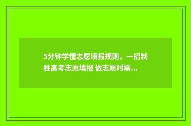 5分钟学懂志愿填报规则，一招制胜高考志愿填报 做志愿时需熟知的知识