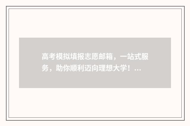 高考模拟填报志愿邮箱，一站式服务，助你顺利迈向理想大学！ 高考模拟填报志愿可以随便填吗