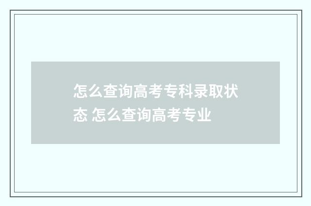 怎么查询高考专科录取状态 怎么查询高考专业