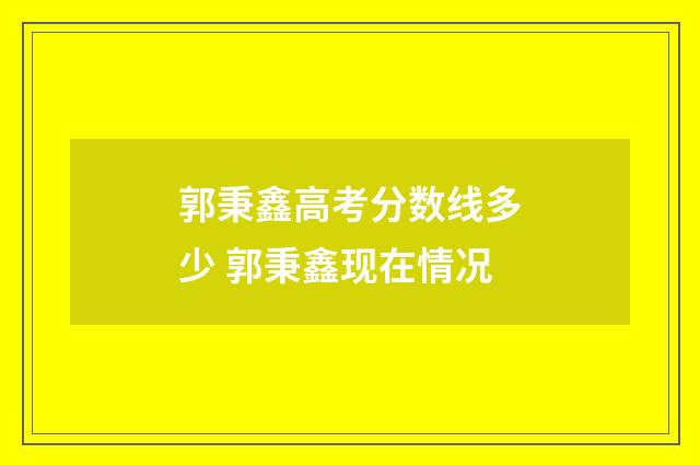郭秉鑫高考分数线多少 郭秉鑫现在情况