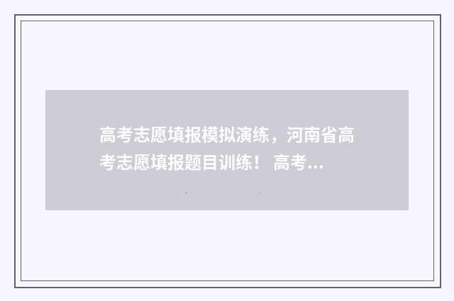 高考志愿填报模拟演练，河南省高考志愿填报题目训练！ 高考志愿填报模拟填报系统官网入口