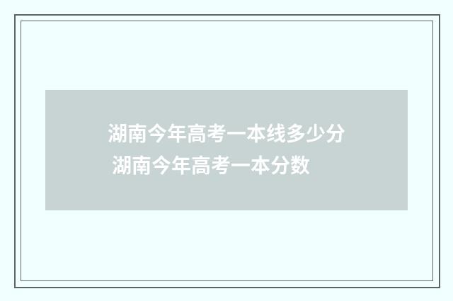 湖南今年高考一本线多少分 湖南今年高考一本分数