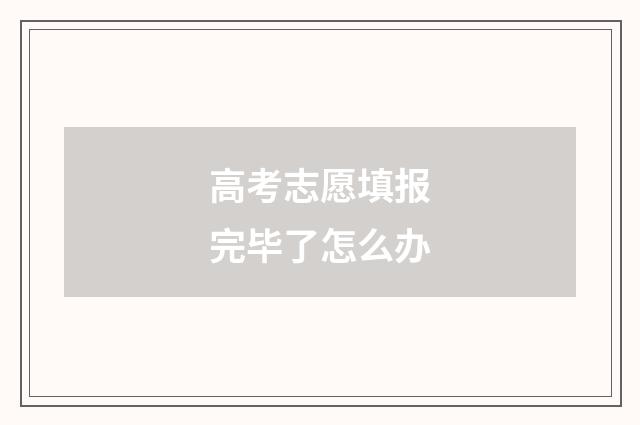 高考志愿填报完毕了怎么办