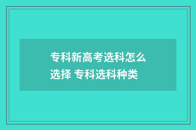 专科新高考选科怎么选择 专科选科种类