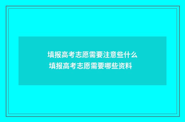 填报高考志愿需要注意些什么 填报高考志愿需要哪些资料