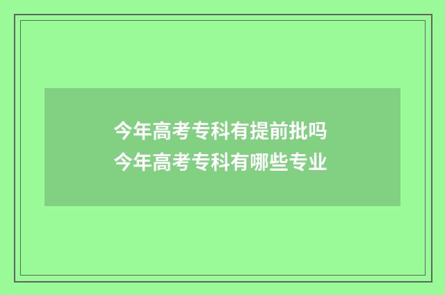 今年高考专科有提前批吗 今年高考专科有哪些专业