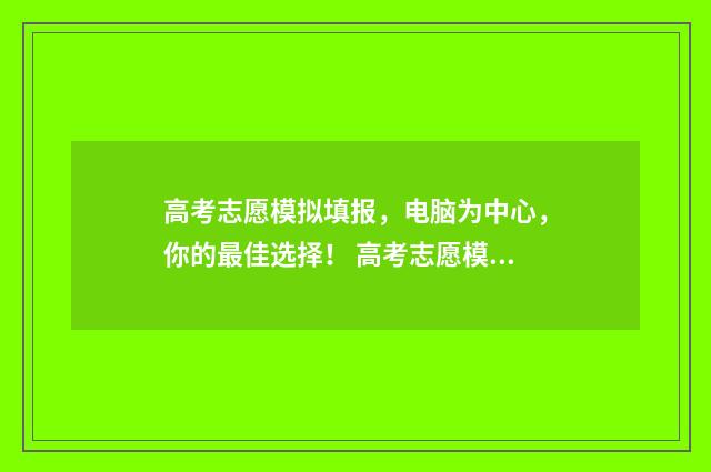 高考志愿模拟填报，电脑为中心，你的最佳选择！ 高考志愿模拟填报视频教学