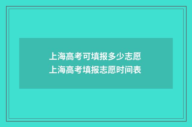 上海高考可填报多少志愿 上海高考填报志愿时间表