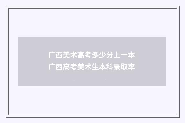 广西美术高考多少分上一本 广西高考美术生本科录取率