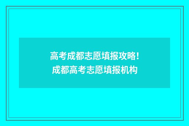 高考成都志愿填报攻略！ 成都高考志愿填报机构