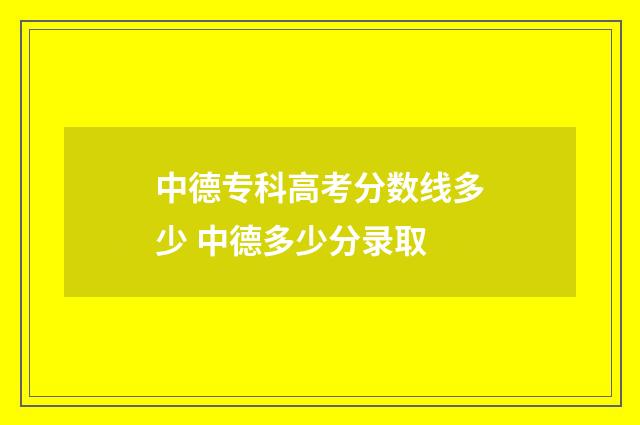 中德专科高考分数线多少 中德多少分录取