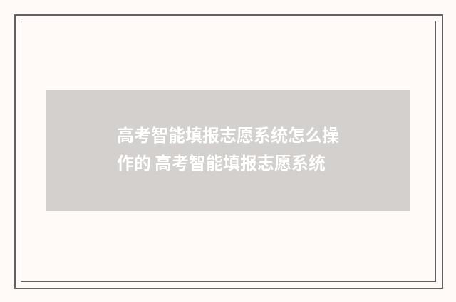 高考智能填报志愿系统怎么操作的 高考智能填报志愿系统