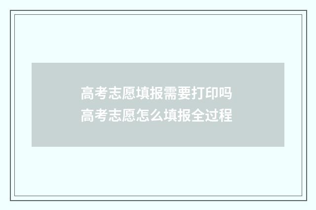 高考志愿填报需要打印吗 高考志愿怎么填报全过程