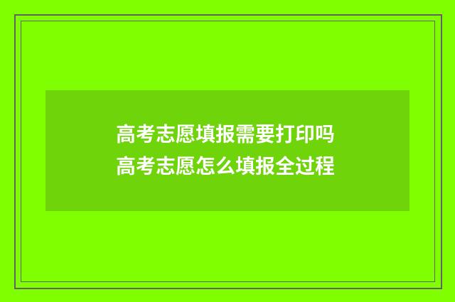 高考志愿填报需要打印吗 高考志愿怎么填报全过程
