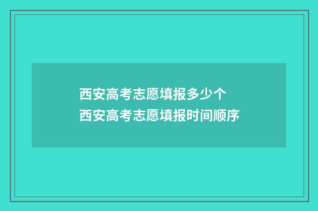 西安高考志愿填报多少个 西安高考志愿填报时间顺序