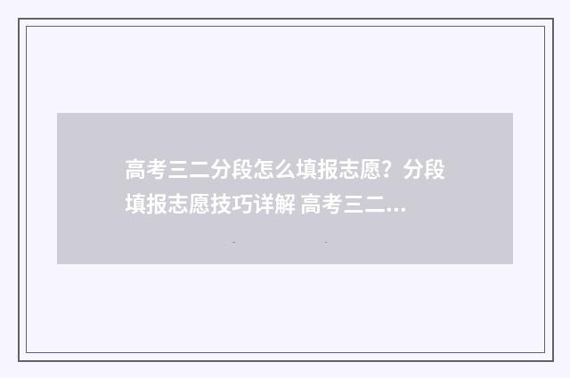高考三二分段怎么填报志愿？分段填报志愿技巧详解 高考三二分段怎么样