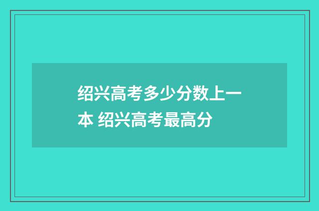 绍兴高考多少分数上一本 绍兴高考最高分