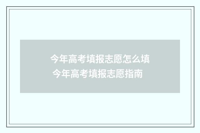 今年高考填报志愿怎么填 今年高考填报志愿指南