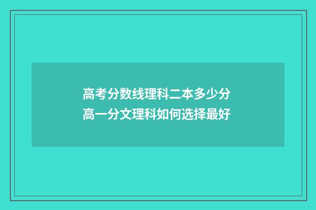 高考分数线理科二本多少分 高一分文理科如何选择最好