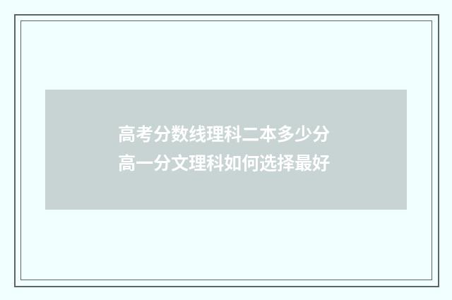 高考分数线理科二本多少分 高一分文理科如何选择最好