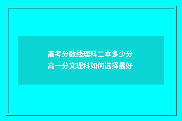 高考分数线理科二本多少分 高一分文理科如何选择最好
