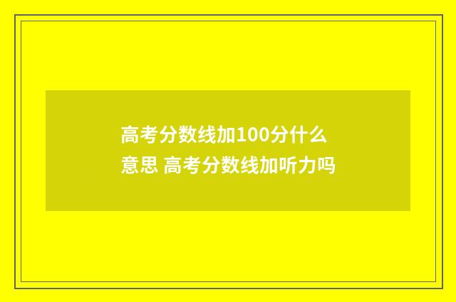 高考分数线加100分什么意思 高考分数线加听力吗