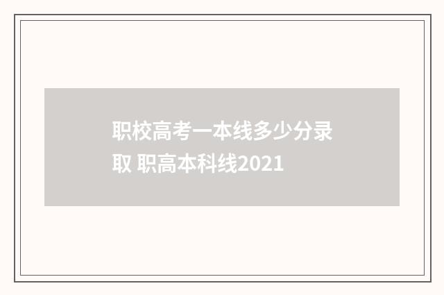 职校高考一本线多少分录取 职高本科线2021
