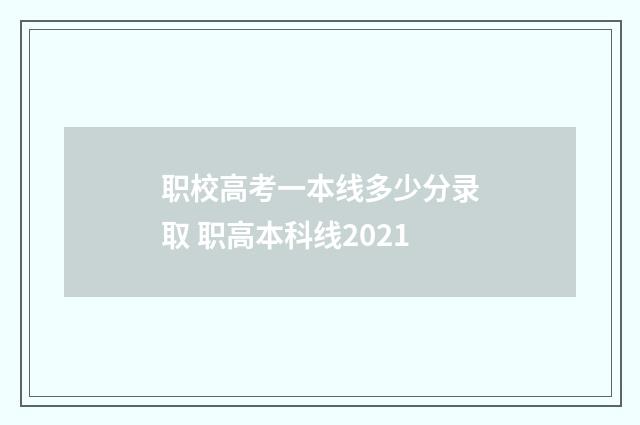 职校高考一本线多少分录取 职高本科线2021