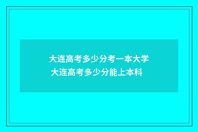 大连高考多少分考一本大学 大连高考多少分能上本科