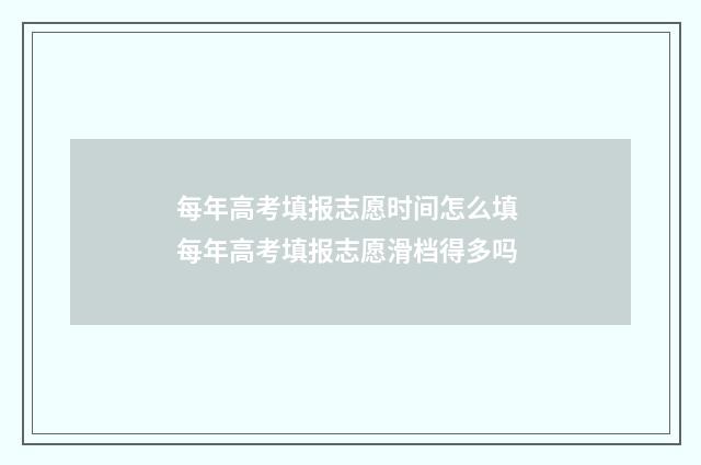 每年高考填报志愿时间怎么填 每年高考填报志愿滑档得多吗