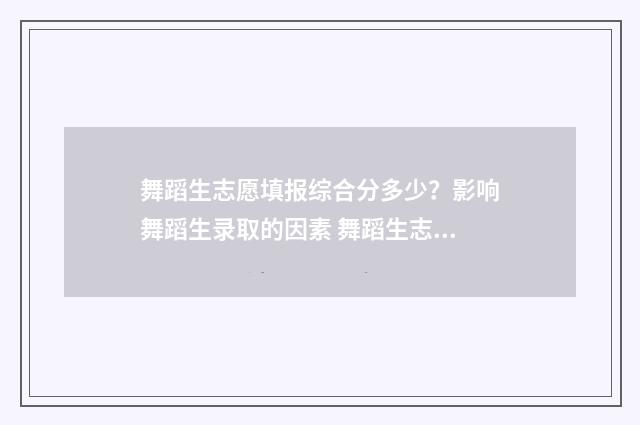 舞蹈生志愿填报综合分多少？影响舞蹈生录取的因素 舞蹈生志愿填报只能填两个志愿 该如何选择