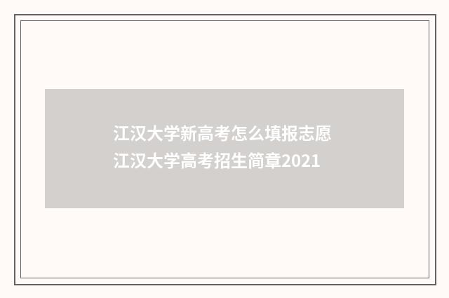 江汉大学新高考怎么填报志愿 江汉大学高考招生简章2021