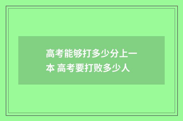 高考能够打多少分上一本 高考要打败多少人