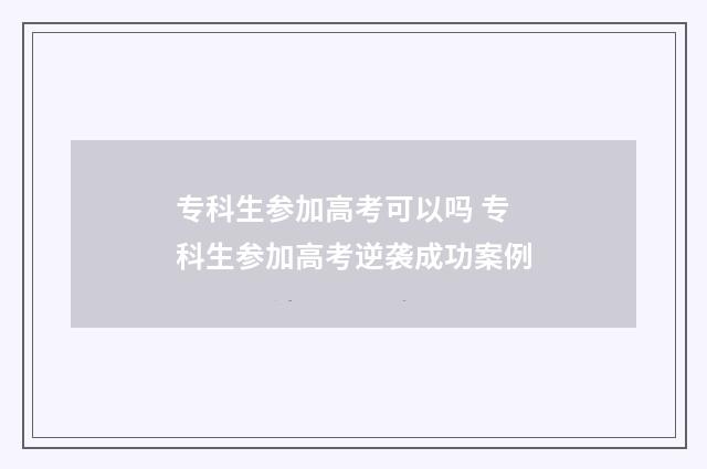 专科生参加高考可以吗 专科生参加高考逆袭成功案例