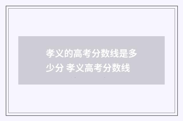 孝义的高考分数线是多少分 孝义高考分数线
