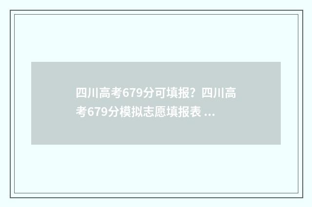 四川高考679分可填报？四川高考679分模拟志愿填报表 四川高考671分