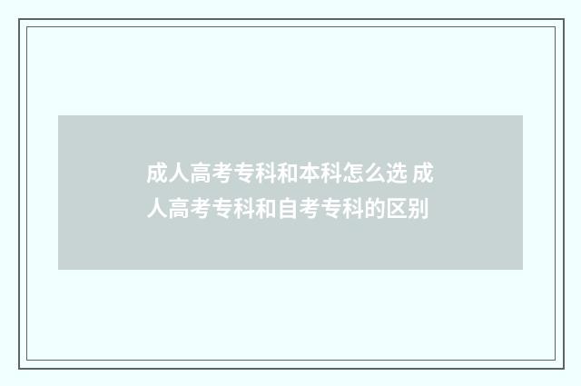 成人高考专科和本科怎么选 成人高考专科和自考专科的区别