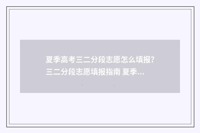 夏季高考三二分段志愿怎么填报？三二分段志愿填报指南 夏季高考三二分段培养通过率