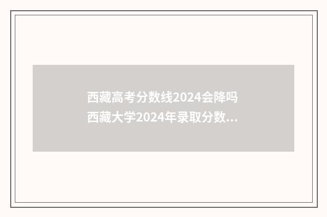 西藏高考分数线2024会降吗 西藏大学2024年录取分数线