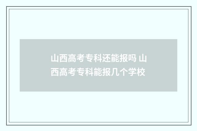 山西高考专科还能报吗 山西高考专科能报几个学校