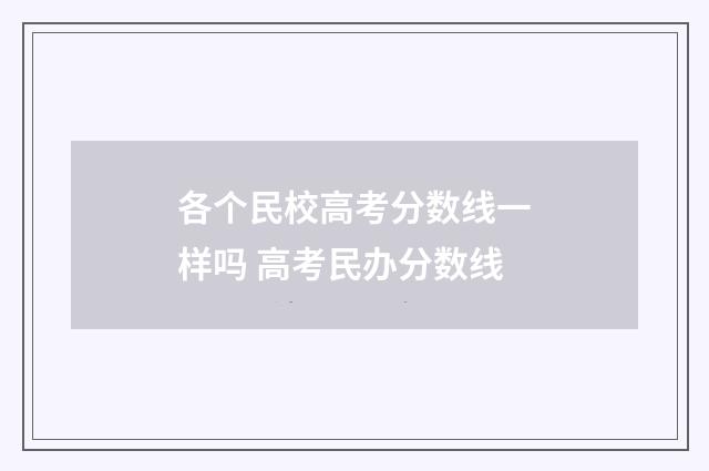 各个民校高考分数线一样吗 高考民办分数线