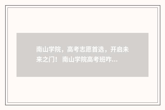 南山学院，高考志愿首选，开启未来之门！ 南山学院高考班咋样