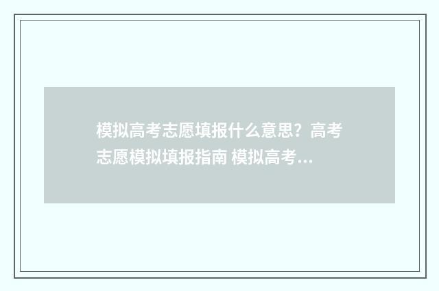 模拟高考志愿填报什么意思？高考志愿模拟填报指南 模拟高考志愿填报平台