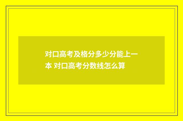 对口高考及格分多少分能上一本 对口高考分数线怎么算