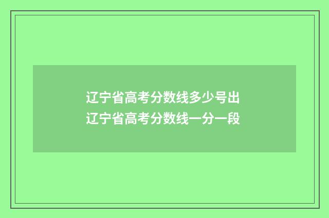辽宁省高考分数线多少号出 辽宁省高考分数线一分一段
